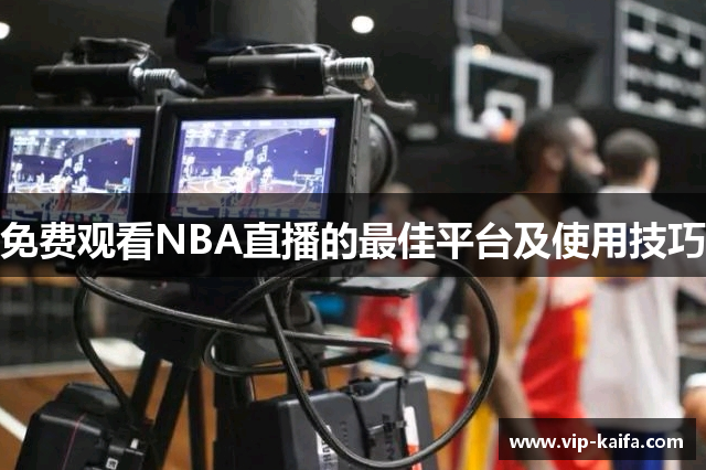 免费观看NBA直播的最佳平台及使用技巧